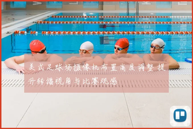 美式足球场摄像机布置高度调整 提升转播视角与比赛观感