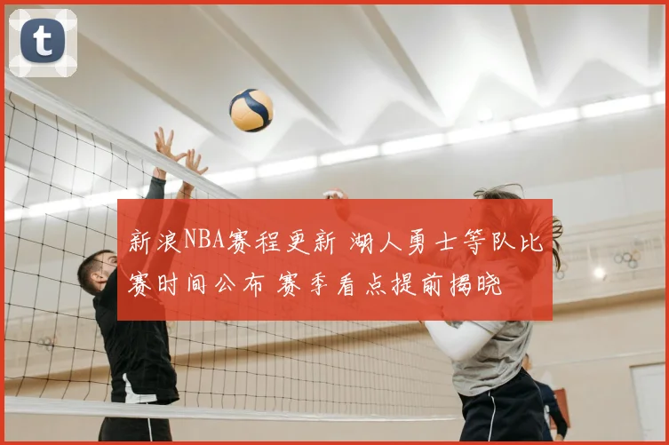 新浪NBA赛程更新 湖人勇士等队比赛时间公布 赛季看点提前揭晓