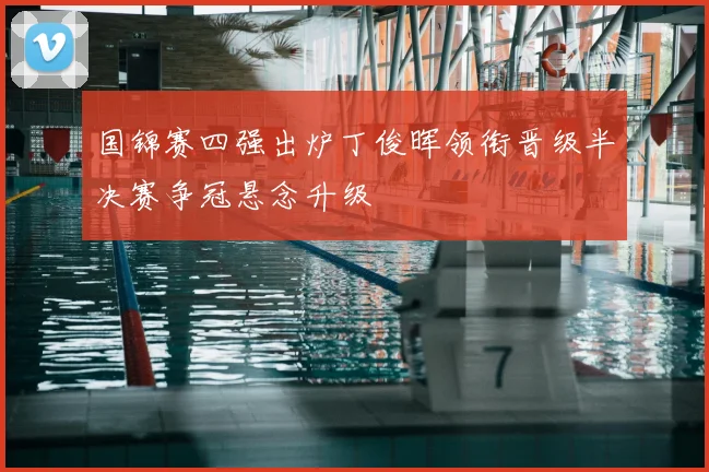 国锦赛四强出炉丁俊晖领衔晋级半决赛争冠悬念升级