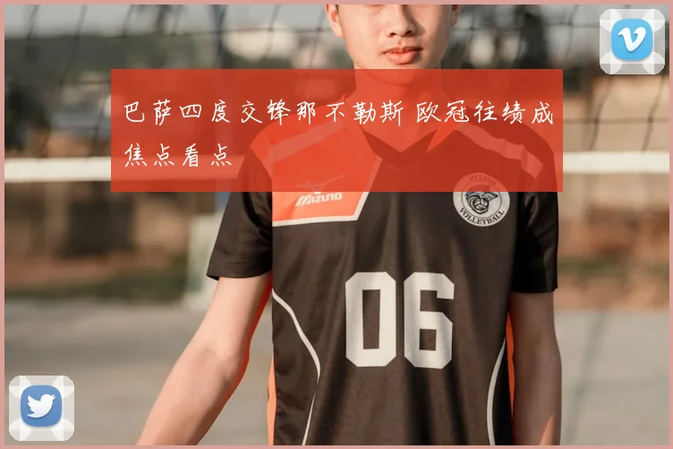 巴萨四度交锋那不勒斯 欧冠往绩成焦点看点