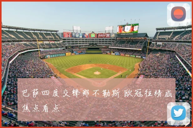 巴萨四度交锋那不勒斯 欧冠往绩成焦点看点