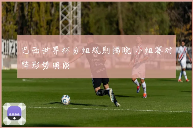 巴西世界杯分组规则揭晓 小组赛对阵形势明朗