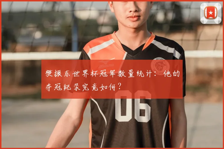 樊振东世界杯冠军数量统计：他的夺冠纪录究竟如何？