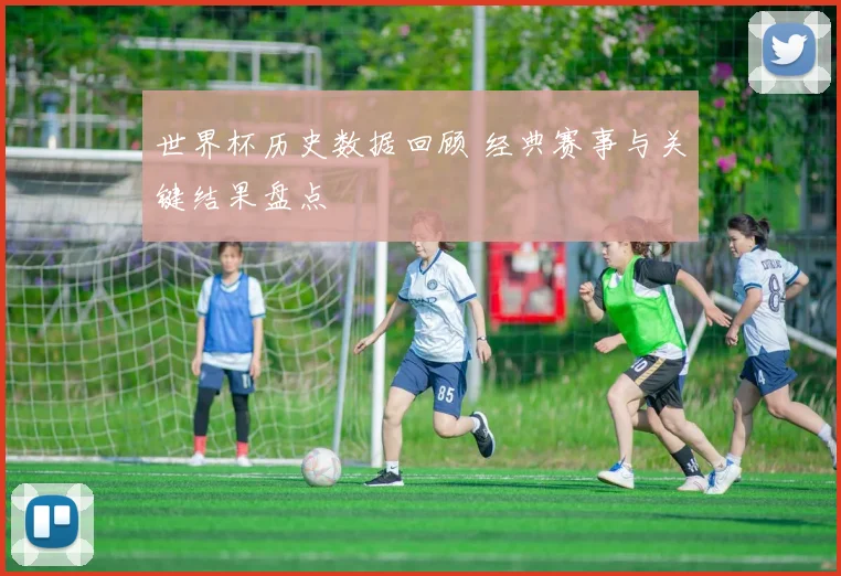 世界杯历史数据回顾 经典赛事与关键结果盘点
