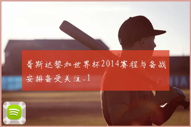 哥斯达黎加世界杯2014赛程与备战安排备受关注_1