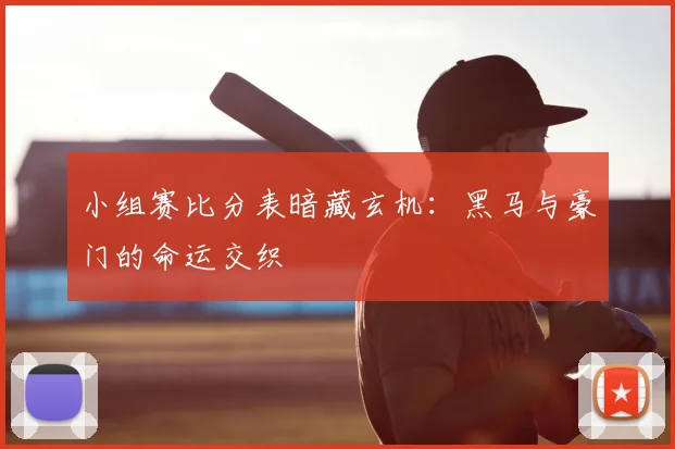 小组赛比分表暗藏玄机：黑马与豪门的命运交织