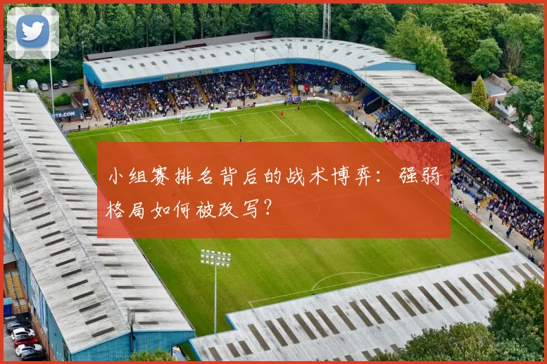 小组赛排名背后的战术博弈：强弱格局如何被改写？