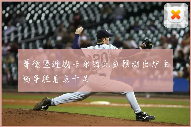哥德堡迎战卡尔玛比分预测出炉主场争胜看点十足
