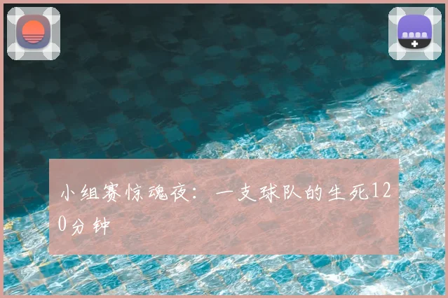 小组赛惊魂夜：一支球队的生死120分钟