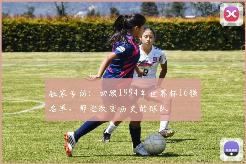 独家专访：回顾1994年世界杯16强名单，那些改变历史的球队
