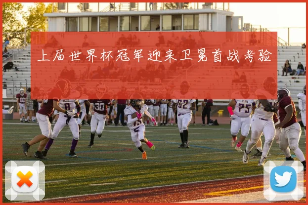 上届世界杯冠军迎来卫冕首战考验