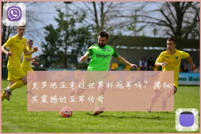 克罗地亚拿过世界杯冠军吗？揭秘其震撼的亚军传奇