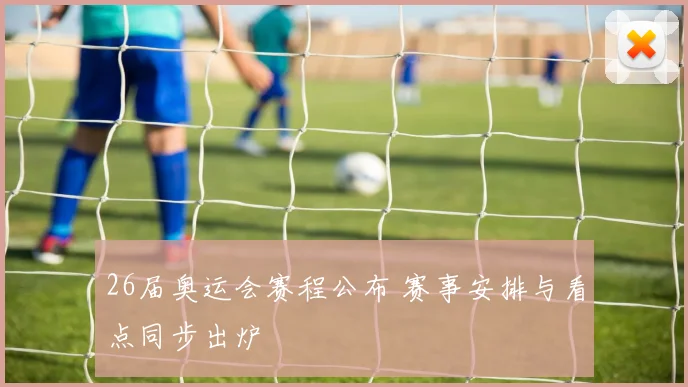 26届奥运会赛程公布 赛事安排与看点同步出炉