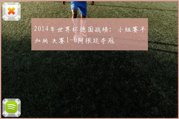 2014年世界杯德国战绩：小组赛平加纳 决赛1-0阿根廷夺冠